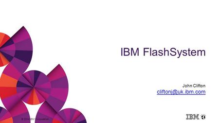 © 2014 IBM Corporation IBM FlashSystem John Clifton