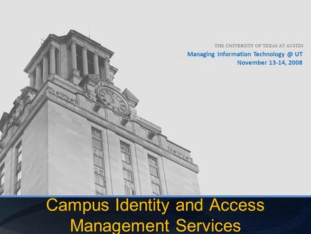 Managing Information UT November 13-14, 2008 Campus Identity and Access Management Services.