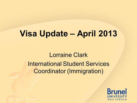 Visa Update – April 2013 Lorraine Clark International Student Services Coordinator (Immigration)