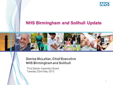 1 Third Sector Assembly Event Tuesday 22nd May 2012 NHS Birmingham and Solihull Update Denise McLellan, Chief Executive NHS Birmingham and Solihull.