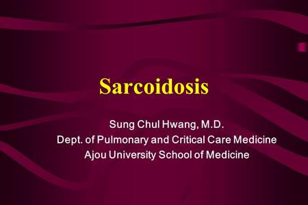 Sarcoidosis Sung Chul Hwang, M.D. Dept. of Pulmonary and Critical Care Medicine Ajou University School of Medicine.