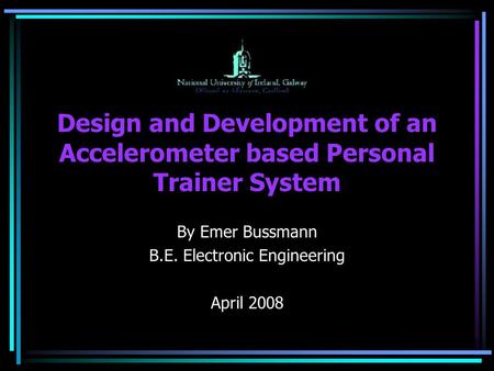Design and Development of an Accelerometer based Personal Trainer System By Emer Bussmann B.E. Electronic Engineering April 2008.