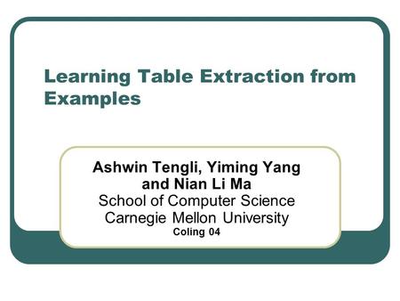 Learning Table Extraction from Examples Ashwin Tengli, Yiming Yang and Nian Li Ma School of Computer Science Carnegie Mellon University Coling 04.