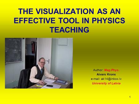 1 THE VISUALIZATION AS AN EFFECTIVE TOOL IN PHYSICS TEACHING Author: Mag.Phys. Aivars Krons   University of Latvia.