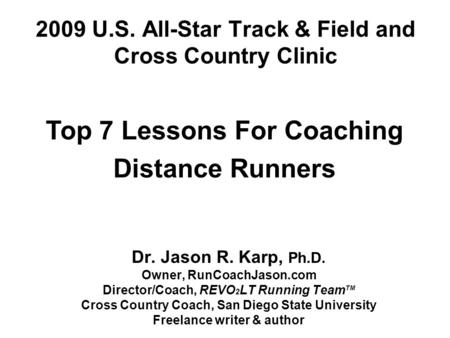 2009 U.S. All-Star Track & Field and Cross Country Clinic Dr. Jason R. Karp, Ph.D. Owner, RunCoachJason.com Director/Coach, REVO 2 LT Running Team TM Cross.