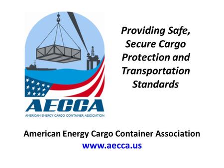 Providing Safe, Secure Cargo Protection and Transportation Standards American Energy Cargo Container Association www.aecca.us.