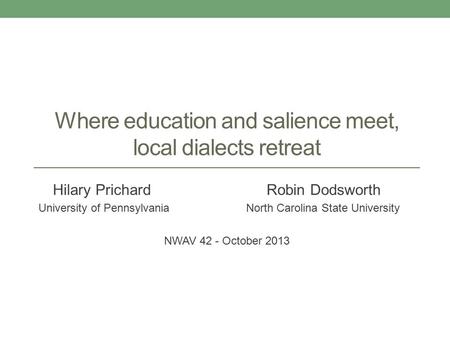 Where education and salience meet, local dialects retreat Hilary Prichard Robin Dodsworth University of Pennsylvania North Carolina State University NWAV.