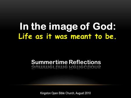 In the image of God: Life as it was meant to be. Kingston Open Bible Church, August 2010.