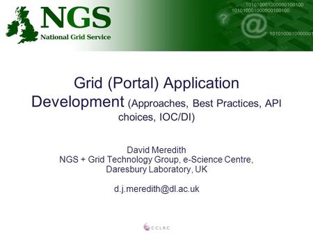 Grid (Portal) Application Development (Approaches, Best Practices, API choices, IOC/DI) David Meredith NGS + Grid Technology Group, e-Science Centre, Daresbury.