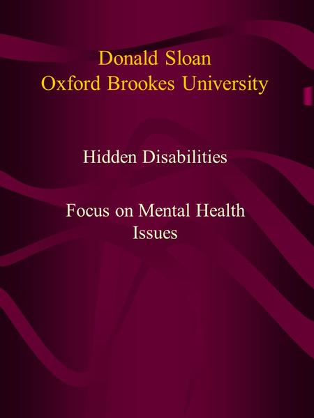 Donald Sloan Oxford Brookes University Hidden Disabilities Focus on Mental Health Issues.