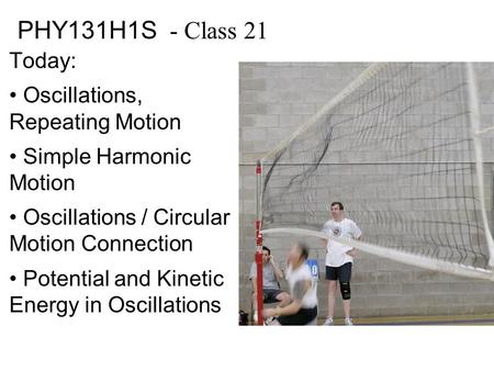 PHY131H1S - Class 21 Today: Oscillations, Repeating Motion Simple Harmonic Motion Oscillations / Circular Motion Connection Potential and Kinetic Energy.