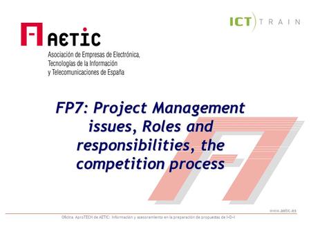 Www.aetic.es Oficina AproTECH de AETIC: Información y asesoramiento en la preparación de propuestas de I+D+I FP7: Project Management issues, Roles and.