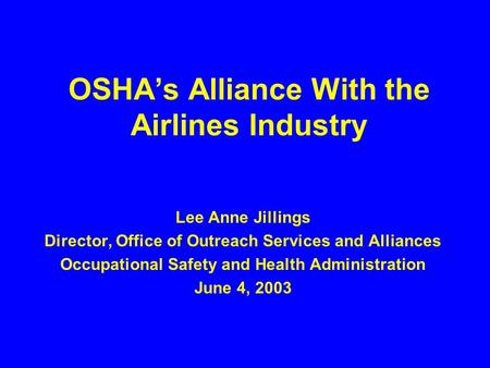 OSHA’s Alliance With the Airlines Industry Lee Anne Jillings Director, Office of Outreach Services and Alliances Occupational Safety and Health Administration.