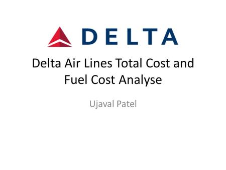 Delta Air Lines Total Cost and Fuel Cost Analyse Ujaval Patel.