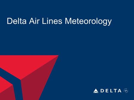 Delta Air Lines Meteorology. DELTA AIR LINES, INC. 8/14/2015Delta Meteorology2 Department Information Begin in 1960 12 Meteorologist 2-3 Meteorologist.