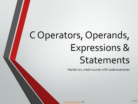 C Operators, Operands, Expressions & Statements Hands-on, crash course with code examples 1/46 www.tenouk.comwww.tenouk.com, ©