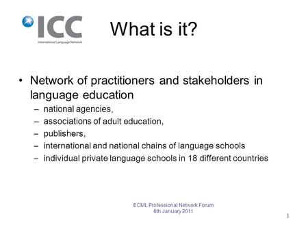 What is it? Network of practitioners and stakeholders in language education –national agencies, –associations of adult education, –publishers, –international.