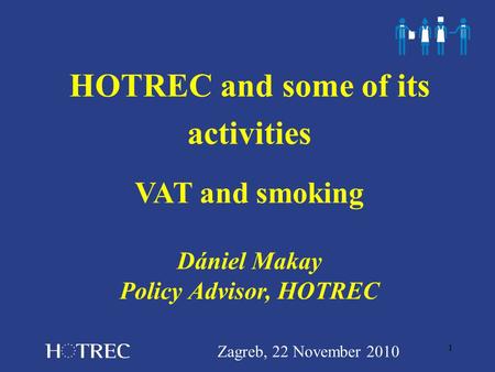 1 HOTREC and some of its activities VAT and smoking Dániel Makay Policy Advisor, HOTREC Zagreb, 22 November 2010.