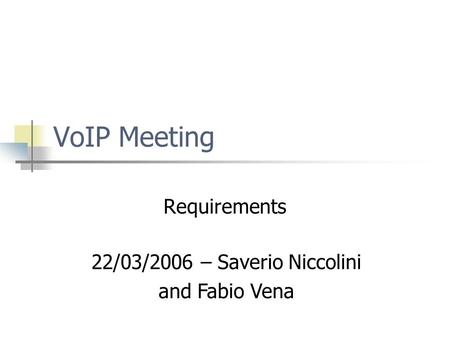 VoIP Meeting Requirements 22/03/2006 – Saverio Niccolini and Fabio Vena.