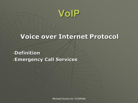 Michael Ferens for TCOM500 VoIP Voice over Internet Protocol Definition Definition Emergency Call Services Emergency Call Services.