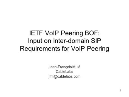 1 IETF VoIP Peering BOF: Input on Inter-domain SIP Requirements for VoIP Peering Jean-François Mulé CableLabs