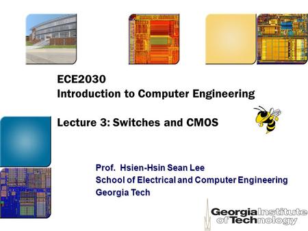 ECE2030 Introduction to Computer Engineering Lecture 3: Switches and CMOS Prof. Hsien-Hsin Sean Lee School of Electrical and Computer Engineering Georgia.