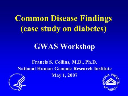 Common Disease Findings (case study on diabetes) GWAS Workshop Francis S. Collins, M.D., Ph.D. National Human Genome Research Institute May 1, 2007.