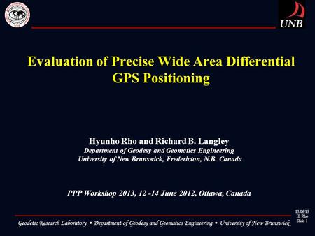 13/06/13 H. Rho Slide 1 Geodetic Research Laboratory Department of Geodesy and Geomatics Engineering University of New Brunswick Evaluation of Precise.