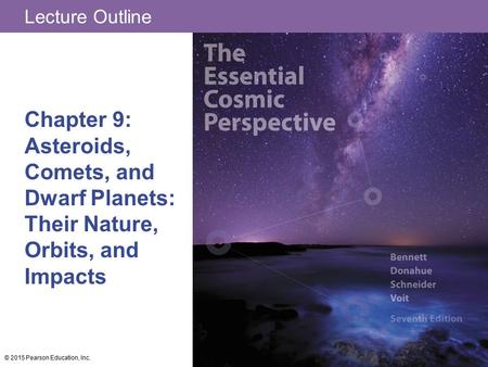 Lecture Outline Chapter 9: Asteroids, Comets, and Dwarf Planets: Their Nature, Orbits, and Impacts © 2015 Pearson Education, Inc.