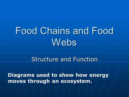 Food Chains and Food Webs Structure and Function Diagrams used to show how energy moves through an ecosystem.