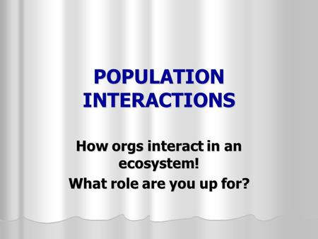 POPULATION INTERACTIONS How orgs interact in an ecosystem! What role are you up for?
