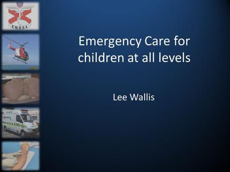 Emergency Care for children at all levels Lee Wallis.