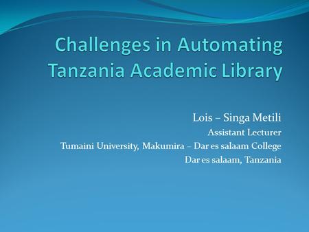 Lois – Singa Metili Assistant Lecturer Tumaini University, Makumira – Dar es salaam College Dar es salaam, Tanzania.