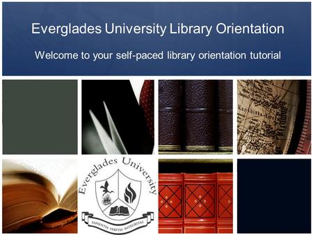 Everglades University Library Orientation Welcome to your self-paced library orientation tutorial.