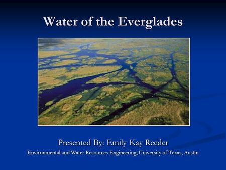 Water of the Everglades Presented By: Emily Kay Reeder Environmental and Water Resources Engineering; University of Texas, Austin.