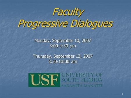 1 Faculty Progressive Dialogues Faculty Progressive Dialogues Monday, September 10, 2007 3:00-4:30 pm Thursday, September 13, 2007 8:30-10:00 am.