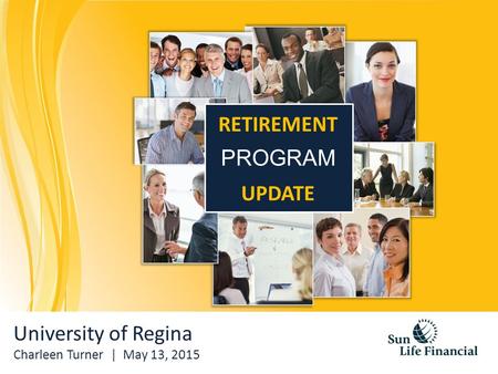 University of Regina Charleen Turner | May 13, 2015 RETIREMENT PROGRAM UPDATE.