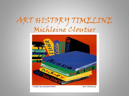 ART HISTORY TIMELINE Michleine Cloutier. “Art is the desire of a man to express himself, to record the reactions of his personality to the world he lives.