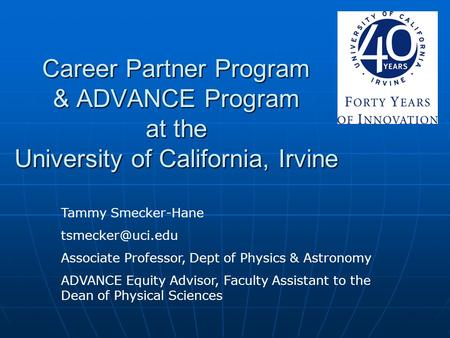 Career Partner Program & ADVANCE Program at the University of California, Irvine Tammy Smecker-Hane Associate Professor, Dept of Physics.