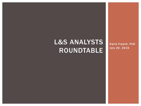 Karie Frasch, PhD July 20, 2015 L&S ANALYSTS ROUNDTABLE.