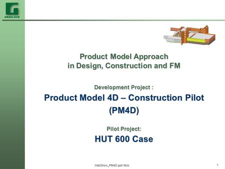 WebShow_PM4D.ppt / MJo 1 Product Model Approach in Design, Construction and FM Development Project : Product Model 4D – Construction Pilot (PM4D) Pilot.