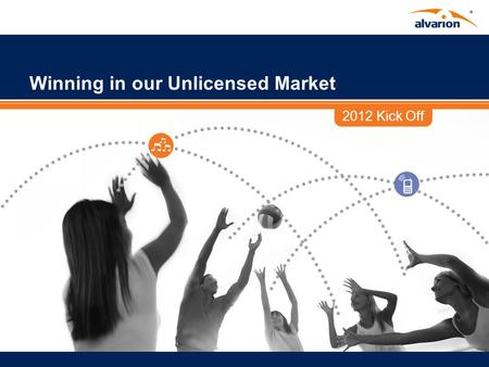 2012 Kick Off Winning in our Unlicensed Market. Proprietary Information. Disclaimer This presentation contains forward-looking statements within the meaning.
