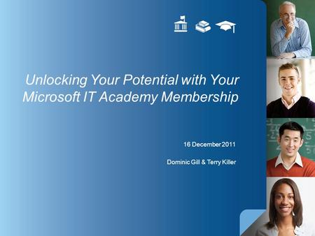 16 December 2011 Dominic Gill & Terry Killer Unlocking Your Potential with Your Microsoft IT Academy Membership.