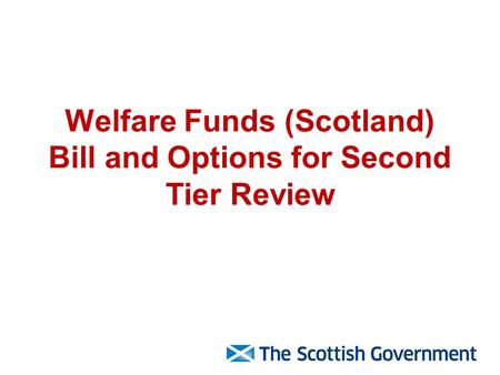Welfare Funds (Scotland) Bill and Options for Second Tier Review.