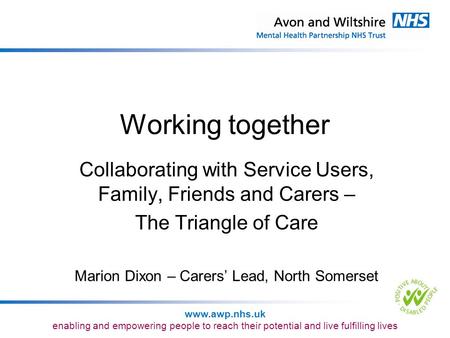 Working together Collaborating with Service Users, Family, Friends and Carers – The Triangle of Care Marion Dixon – Carers’ Lead, North Somerset.