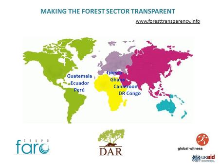 Perú Ecuador Guatemala Cameroon Ghana Liberia DR Congo MAKING THE FOREST SECTOR TRANSPARENT www.foresttransparency.info.