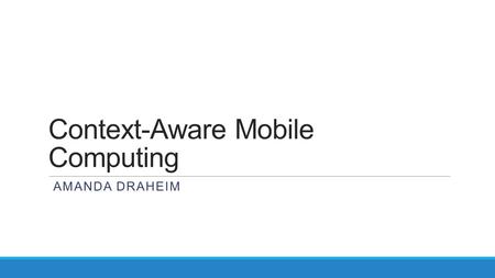 Context-Aware Mobile Computing AMANDA DRAHEIM. Overview Definition Examples History Issues Solutions Future.