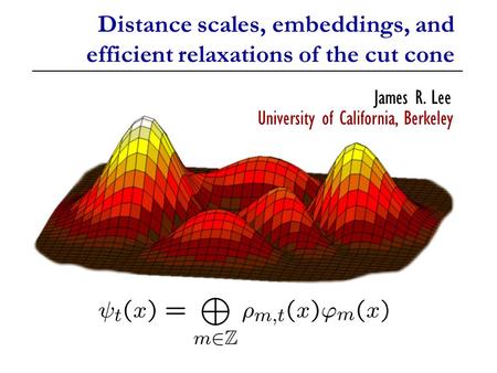 Distance scales, embeddings, and efficient relaxations of the cut cone James R. Lee University of California, Berkeley.
