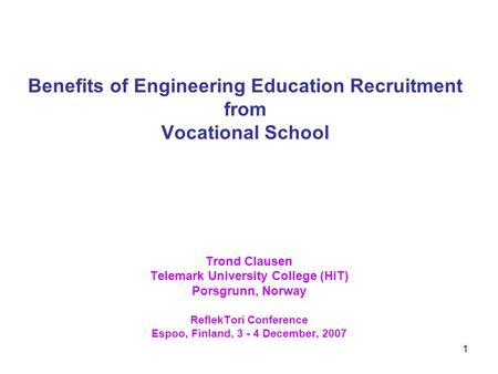 1 Benefits of Engineering Education Recruitment from Vocational School Trond Clausen Telemark University College (HiT) Porsgrunn, Norway ReflekTori Conference.