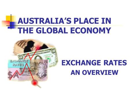 AUSTRALIA’S PLACE IN THE GLOBAL ECONOMY EXCHANGE RATES AN OVERVIEW.